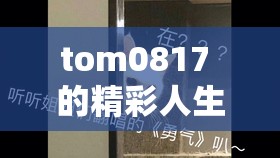 tom0817 的精彩人生故事：从平凡到不凡的奋斗历程