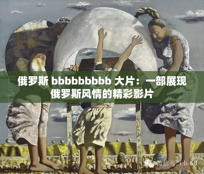 俄罗斯 bbbbbbbbb 大片：一部展现俄罗斯风情的精彩影片