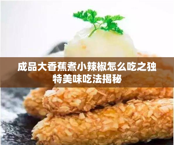 成品大香蕉煮小辣椒怎么吃之独特美味吃法揭秘