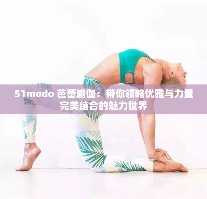 51modo 芭蕾瑜伽：带你领略优雅与力量完美结合的魅力世界