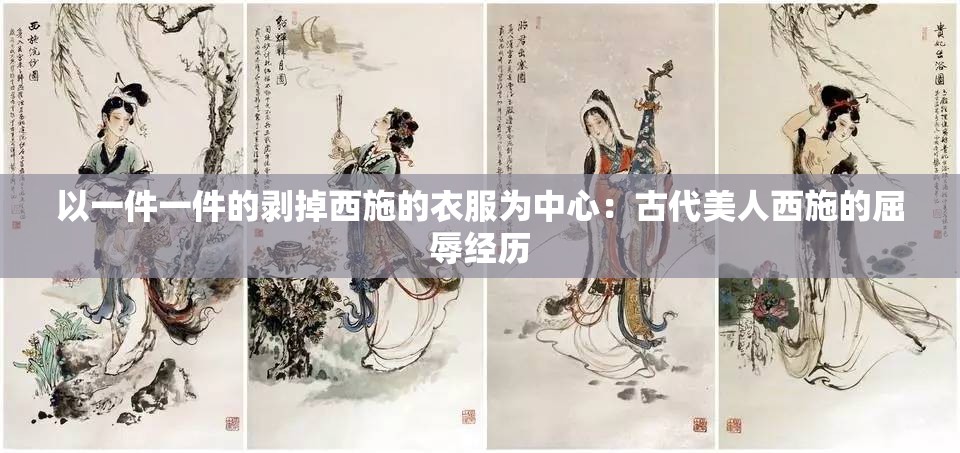 以一件一件的剥掉西施的衣服为中心：古代美人西施的屈辱经历