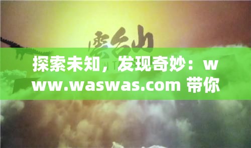 探索未知，发现奇妙：www.waswas.com 带你领略世界的奥秘