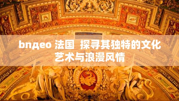 bnдeo 法国  探寻其独特的文化艺术与浪漫风情