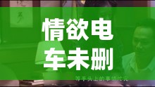 情欲电车未删减版在线观看：一部引人深思的影片