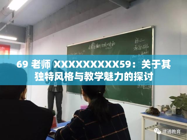 69 老师 XXXXXXXXX59：关于其独特风格与教学魅力的探讨