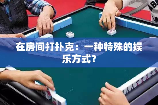 在房间打扑克：一种特殊的娱乐方式？