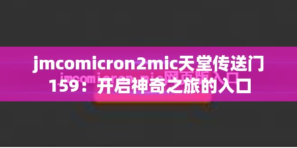 jmcomicron2mic天堂传送门159：开启神奇之旅的入口