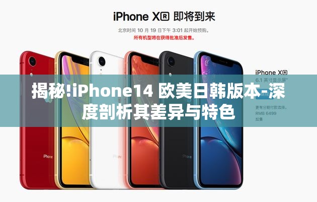 揭秘!iPhone14 欧美日韩版本-深度剖析其差异与特色