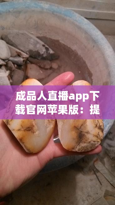 成品人直播app下载官网苹果版：提供便捷的直播体验