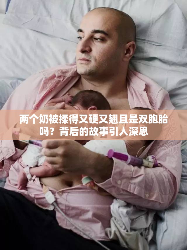 两个奶被揉得又硬又翘且是双胞胎吗？背后的故事引人深思