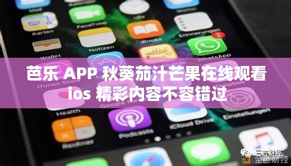 芭乐 APP 秋葵茄汁芒果在线观看 ios 精彩内容不容错过