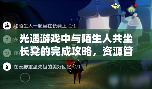 光遇游戏中与陌生人共坐长凳的完成攻略，资源管理高效技巧及避免时间浪费策略