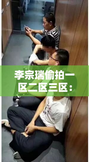 李宗瑞偷拍一区二区三区：涉及违法犯罪行为应受严惩