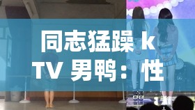 同志猛躁 kTV 男鸭：性与激情的舞台