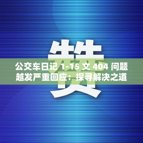 公交车日记 1-15 文 404 问题越发严重回应：探寻解决之道