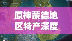 原神蒙德地区特产深度解析，踏上探索与收集的梦幻奇妙旅程