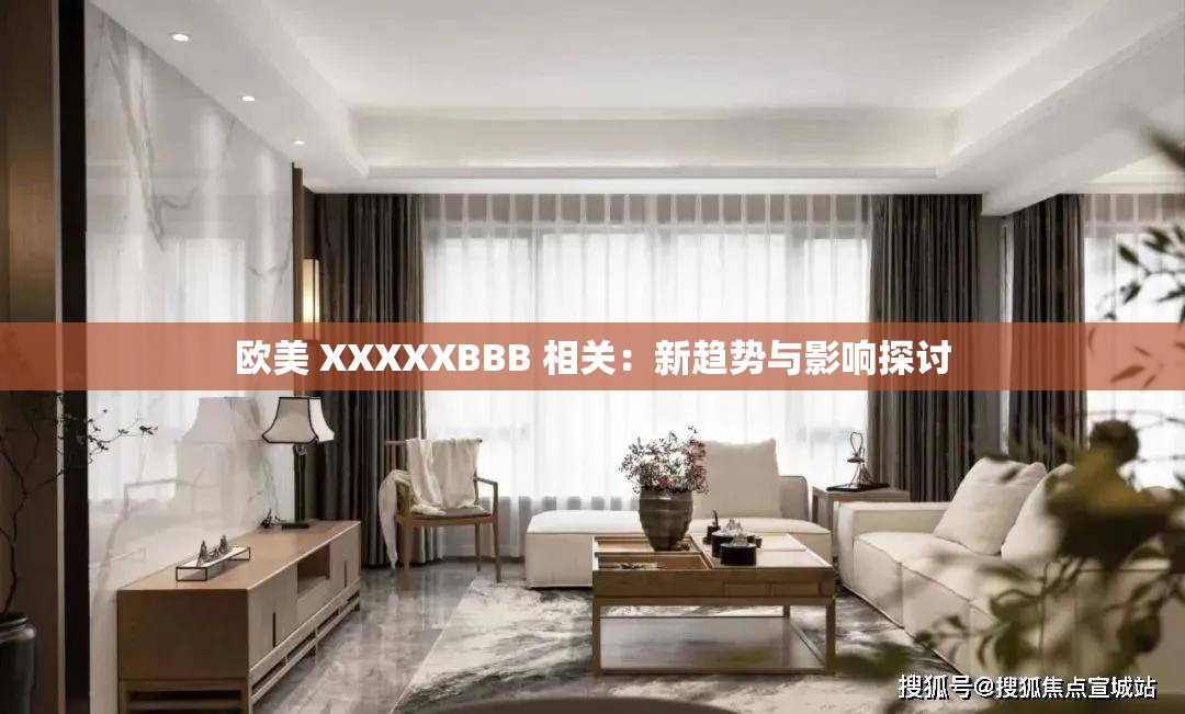 欧美 XXXXXBBB 相关：新趋势与影响探讨