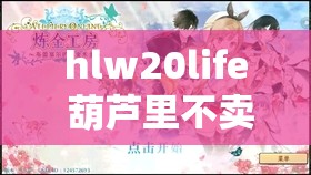 hlw20life 葫芦里不卖药：探寻其背后的神秘与精彩