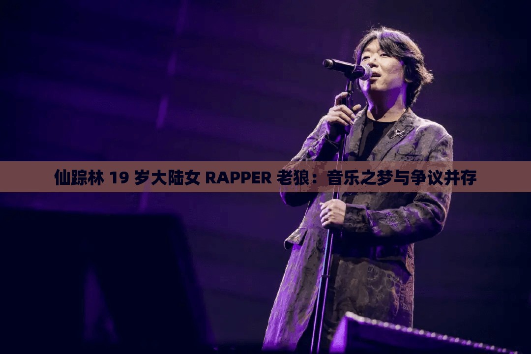 仙踪林 19 岁大陆女 RAPPER 老狼：音乐之梦与争议并存