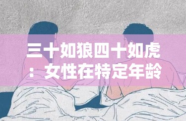 三十如狼四十如虎：女性在特定年龄段的生理和心理变化