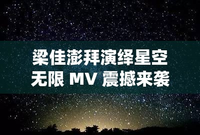 梁佳澎拜演绎星空无限 MV 震撼来袭