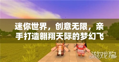 迷你世界，创意无限，亲手打造翱翔天际的梦幻飞行神器