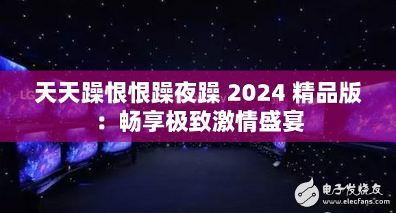 天天躁恨恨躁夜躁 2024 精品版：畅享极致激情盛宴