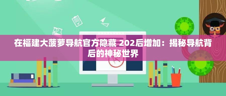 在福建大菠萝导航官方隐藏 202后增加：揭秘导航背后的神秘世界