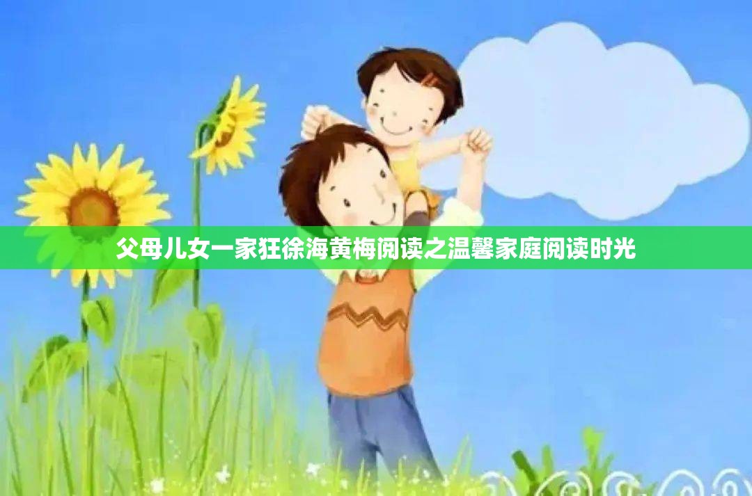 父母儿女一家狂徐海黄梅阅读之温馨家庭阅读时光