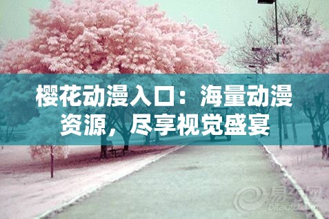 樱花动漫入口：海量动漫资源，尽享视觉盛宴