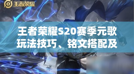 王者荣耀S20赛季元歌玩法技巧、铭文搭配及出装推荐全解析