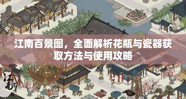 江南百景图，全面解析花瓶与瓷器获取方法与使用攻略