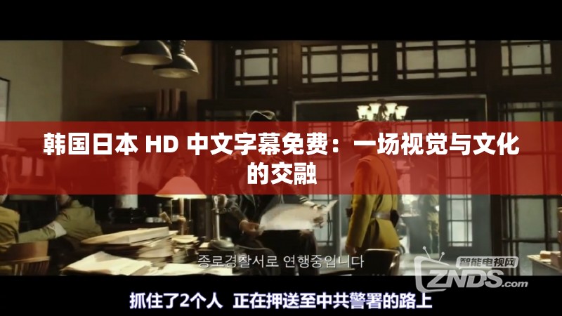 韩国日本 HD 中文字幕免费：一场视觉与文化的交融