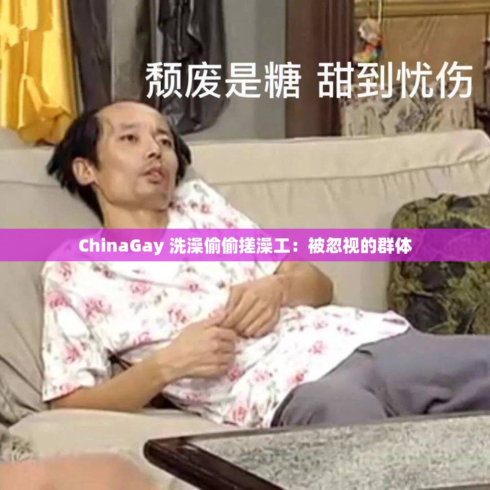 ChinaGay 洗澡偷偷搓澡工：被忽视的群体