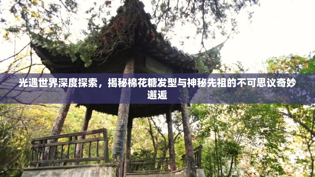 光遇世界深度探索，揭秘棉花糖发型与神秘先祖的不可思议奇妙邂逅