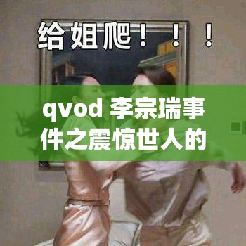 qvod 李宗瑞事件之震惊世人的背后真相