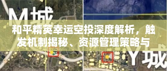 和平精英幸运空投深度解析，触发机制揭秘、资源管理策略与最大化利用价值