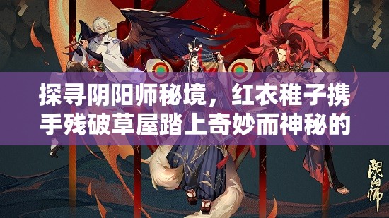 探寻阴阳师秘境，红衣稚子携手残破草屋踏上奇妙而神秘的冒险之旅