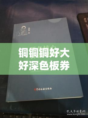 铜铜铜好大好深色板券：探究其独特魅力与应用价值