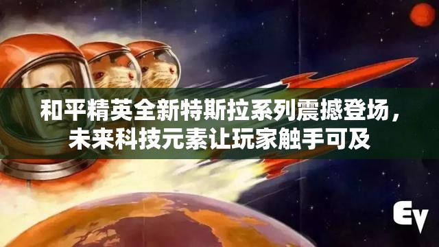 和平精英全新特斯拉系列震撼登场，未来科技元素让玩家触手可及