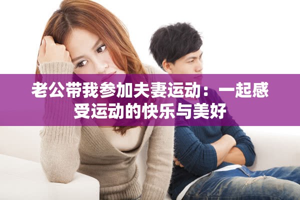 老公带我参加夫妻运动：一起感受运动的快乐与美好