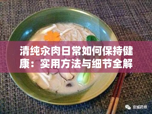 清纯汆肉日常如何保持健康：实用方法与细节全解析