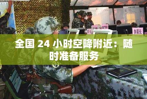 全国 24 小时空降附近：随时准备服务