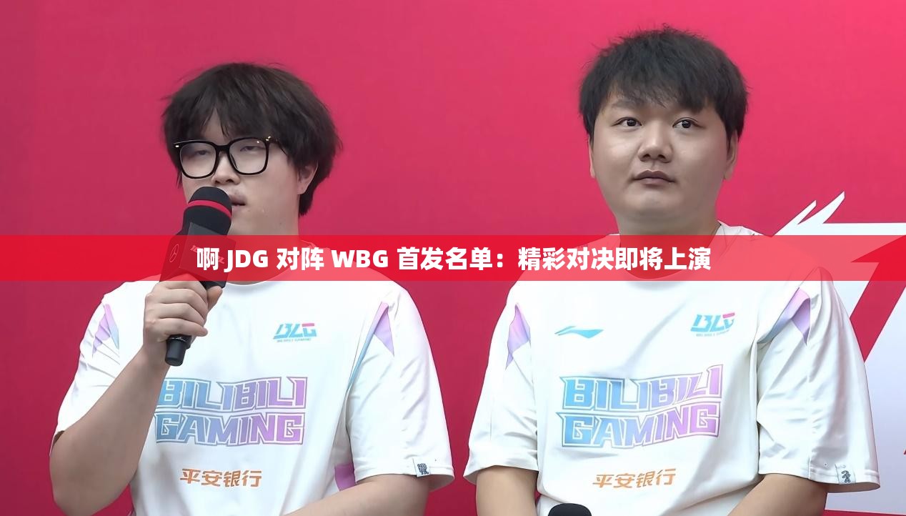 啊 JDG 对阵 WBG 首发名单：精彩对决即将上演