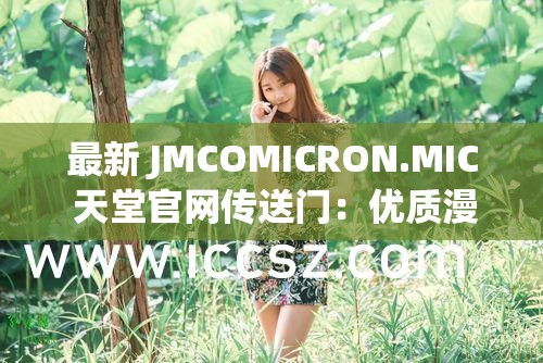 最新 JMCOMICRON.MIC 天堂官网传送门：优质漫画等你来看