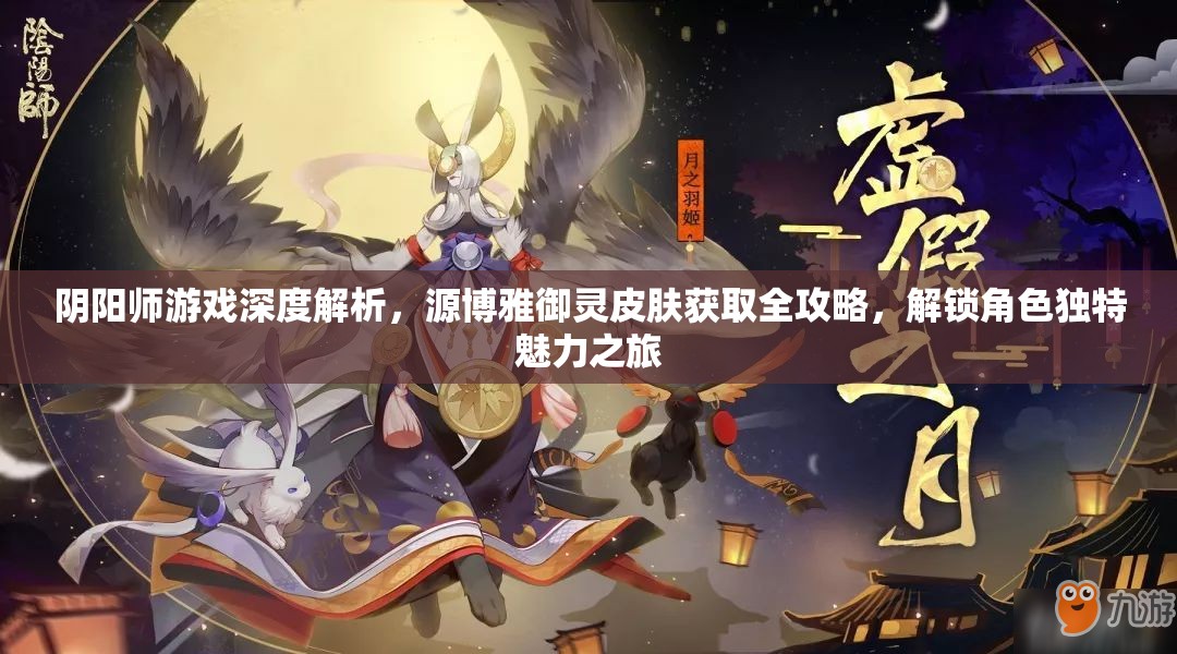 阴阳师游戏深度解析，源博雅御灵皮肤获取全攻略，解锁角色独特魅力之旅