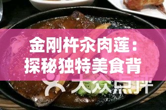 金刚杵汆肉莲：探秘独特美食背后的神秘烹饪工艺