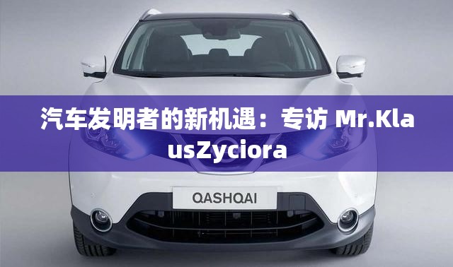 汽车发明者的新机遇：专访 Mr.KlausZyciora