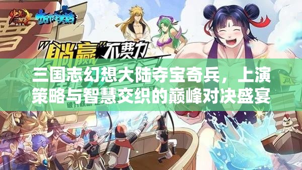 三国志幻想大陆夺宝奇兵，上演策略与智慧交织的巅峰对决盛宴