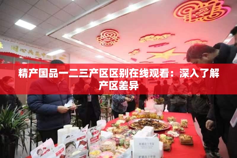 精产国品一二三产区区别在线观看：深入了解产区差异